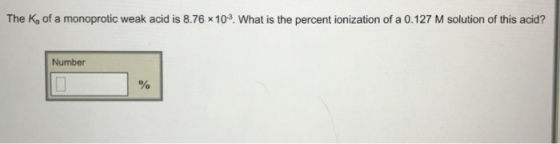 The Ka of a monoprotic weak acid is 8.76 x103. What is the percent ionization of a 0.127 M solution of this acid? Number