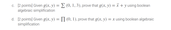 c. 12 points Given g(x,y) (0,1, 3), prove that g(x, y) -X y using boolean algebraic simplification d. 2 points Given g(x, y) TI (0, 1), prove that go, y) F x using boolean algebraic simplification