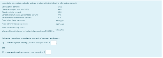 Lucky Luke plc, makes and sells a single product with the following information per unit: Selling price per unit €150 Direct