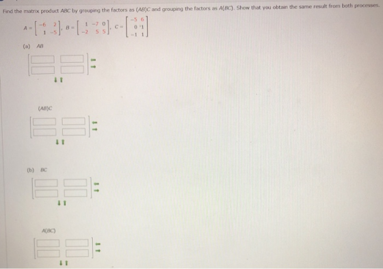 Find the matrix product ABC by grouping the factors as (AB) and grouping the factors as A(BC). Show that you obtain the same