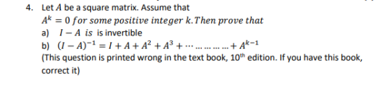 4. Let A be a square matrix. Assume that Ak = 0 for some positive integer k. Then prove that a) 1-A is is invertible b) (1 -