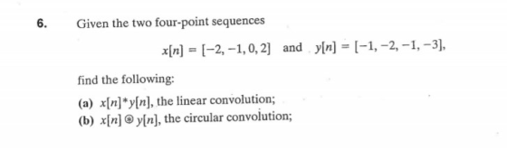 6. Given the two four-point sequences x[n] = (-2,-1,0, 2] and y[n] = [-1, -2, -1, -3), find the following: (a) x[n]*y[n], the