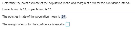 Determine the point estimate of the population mean and margin of error for the confidence interval. Lower bound is 22, upper bound is 28. The point estimate of the population mean is 25 The margin of error for the confidence interval is
