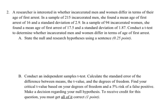 2. A researcher is interested in whether incarcerated men and women differ in terms of their age of first arrest. In a sample