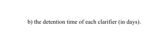 b) the detention time of each clarifier (in days).
