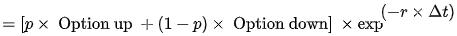 = [p Option up + (1 -p) Option down] x exp (-r x At)
