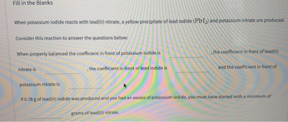 Fill in the Blanks When potassium iodide reacts with lead(II) nitrate, a yellow precipitate of lead iodide (PbI) and potassiu