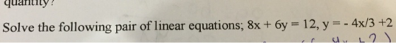 qually! Solve the following pair of linear equations; 8x + 6y = 12, y = - 4x/3 +2