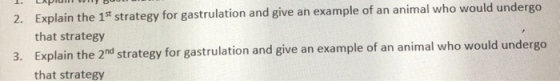 2. Explain the 1st strategy for gastrulation and give an example of an animal who would undergo that strategy 3. Explain the