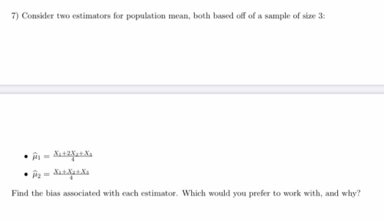 7) Consider two estimators for population mean, both based off of a sample of size 3: •î = X2+2X2 + X3 • î2 = X1+X2+X Find th