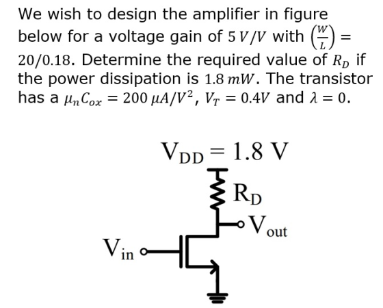 = We wish to design the amplifier in figure below for a voltage gain of 5 V/V with (6) 20/0.18. Determine the required value
