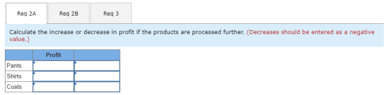 Req 2A Req 2B Reg 3 Calculate the increase or decrease in profit if the products are processed further. (Decreases should be
