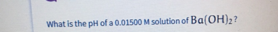 What is the pH of a 0.01500 M solution of Ba(OH)2?
