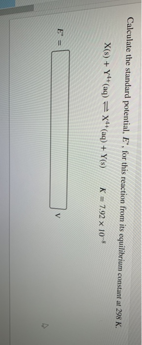Calculate the standard potential, E®, for this reaction from its equilibrium constant at 298 K. X(s) +Y4+ (aq) = X4+ (aq) + Y