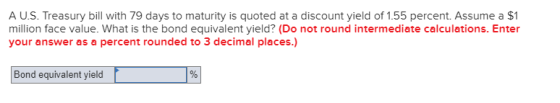 A U.S. Treasury bill with 79 days to maturity is quoted at a discount yield of 1.55 percent. Assume a $1 million face value.
