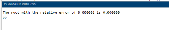 COMMAND WINDOW The root with the relative error of 0.000001 is 0.000000 >>