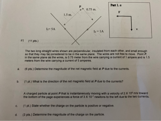 Part 1.c 0.75 m. F 1.5 m. Ii=5A 12 = 1A #1 (11 pts.) The two long straight wires shown are perpendicular, insulated from each
