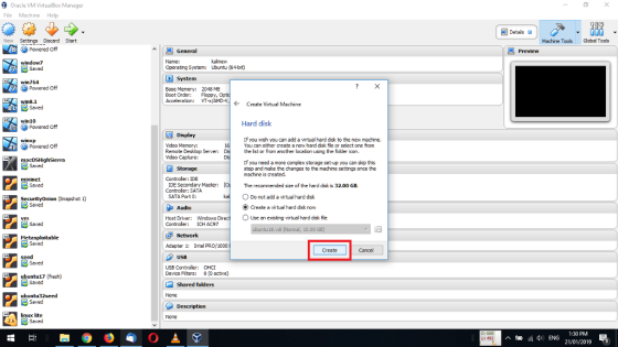 Oracle VM VirtualBox Manager File Machine Help Details郭 New Settings Discard Start Machine Toos Global Tools Powered off Preview Name: Operating System: Ubuntu (64-bit) window7 win764 Powered off Base Mamory: 2048 ME Boot Order: Floppy Acceleration: VT-xAMD-V win8.1 Create Virtual Machine Saved win10 Hard disk Powered off Display Mdeo Memory: Mdeo Capture: f you wish you can add a virtual hard disk to the new machine You can either create a new hard dsk file or select one from the ist or from another location using the folder icon. Powered off Remote Desktop Server: If you need a more complex storage set-up you can skip this step and make the changes to the machine settings once the machine is oreated. Storage Controler: IDE IDE Secondary Master: The recommended size of the hard disk is 32.00 GB. Controler: SATA SATA Port 0: ODo not add a virtual hard disk Audio Create a virtual hard disk now OUse an existing virtual hard disk fie Host Driver: Windows Controler ICH AC97 18.vd 10.00 Network Adapter 1: Intel PRO/1000 Create Cance A Seed USB USB Controller: OHCI Device Fiters: 0 (O active) ubuntu17 (fresh) Shared folders None linux lite None 1:30 PM 21/01/2019 3