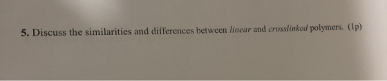 5. Discuss the similarities and differences between linear and crosslinked polymers. (1p)