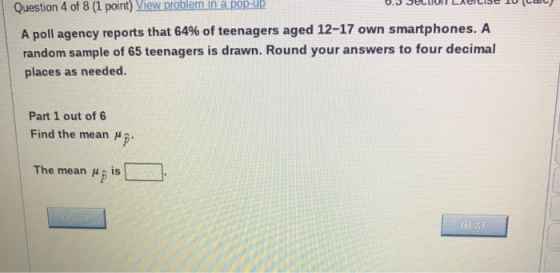 in apop-Up Question 4 of 8 (1 point) View problem | A poll agency reports that 64% of teenagers aged 12-17 own smartphones. A