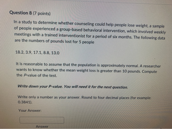 Question 8 (7 points) In a study to determine whether counseling could help people lose weight, a sample of people experience