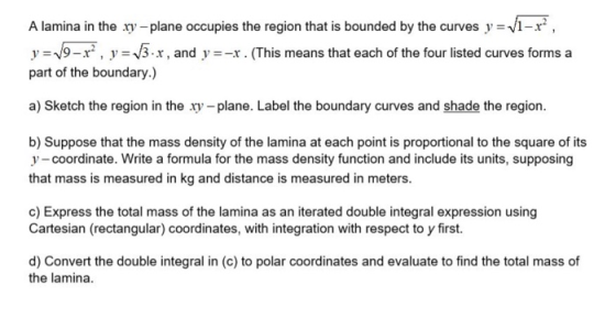 A lamina in the xy - plane occupies the region that is bounded by the curves y = V1-r?, y = 19-r?, y = 13.x, and y=-x. (This