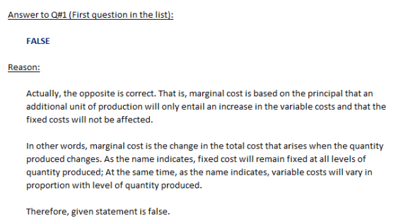 FALSE Reason: Actually, the opposite is correct. That is, marginal cost is based on the principal that an additional unit of production will only entail an increase in the variable costs and that the In other words, marginal cost is the change in the total cost that arises when the quantity produced changes. As the name indicates, fixed cost will remain fixed at all levels of quantity produced; At the same time, as the name indicates, variable costs will vary in proportion with level of quantity produced Therefore, given statement is false.