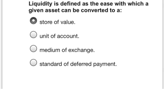 Liquidity is defined as the ease with which a given asset can be converted to a: store of value O unit of account. medium of