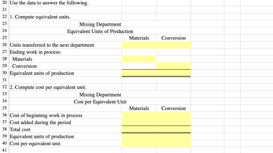 Conversion 20 Use the data to answer the following. 21 22 1. Compute equivalent units. 23 Mixing Department 24 Equivalent Uni
