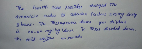 The health care provider changed the amonicin order to celadon leclor) 250 mg every 8 hours. The Therapeutic doses for childr