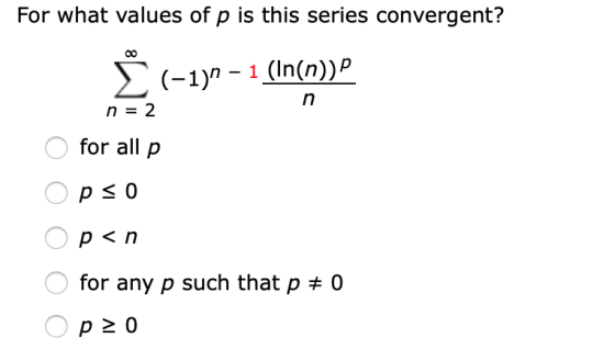 For what values of p is this series convergent? (-1)n – 1 (In(n)) P n n = 2 for all p pso p<n for any p such that p = 0 op 20