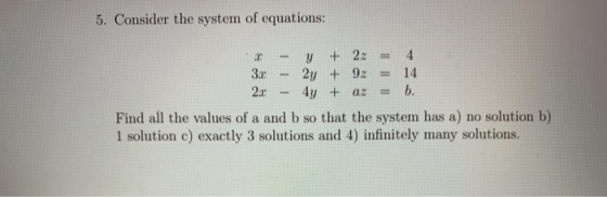 5. Consider the system of equations: 2 - Y + 2z = 4 3x - 2y + 92 = 14 2. - 4y + az = b. Find all the values of a and b so tha