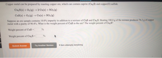 Copper metal can be prepared by roasting copper ore, which can contain cuprite (CuzS) and copper(II) sulfide. Cu,S(s) + O2(g)