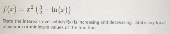 f(x) = x2 (1 – In (x)) I State the intervals over which f(x) is increasing and decreasing. State any local maximum or minimum