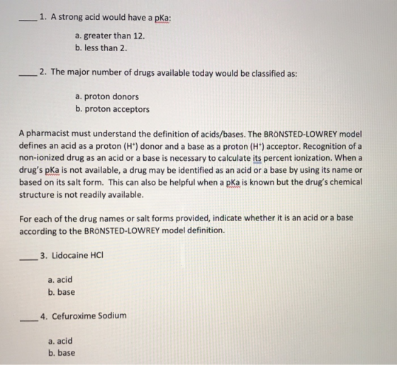 1. A strong acid would have a pKa: a. greater than 12. b. less than 2. 2. The major number of drugs available today would be