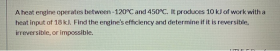 A heat engine operates between - 120°C and 450°C. It produces 10 kJ of work with a heat input of 18 kJ. Find the engines eff
