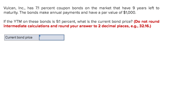 Vulcan, Inc., has 7.1 percent coupon bonds on the market that have 9 years left to maturity. The bonds make annual payments a