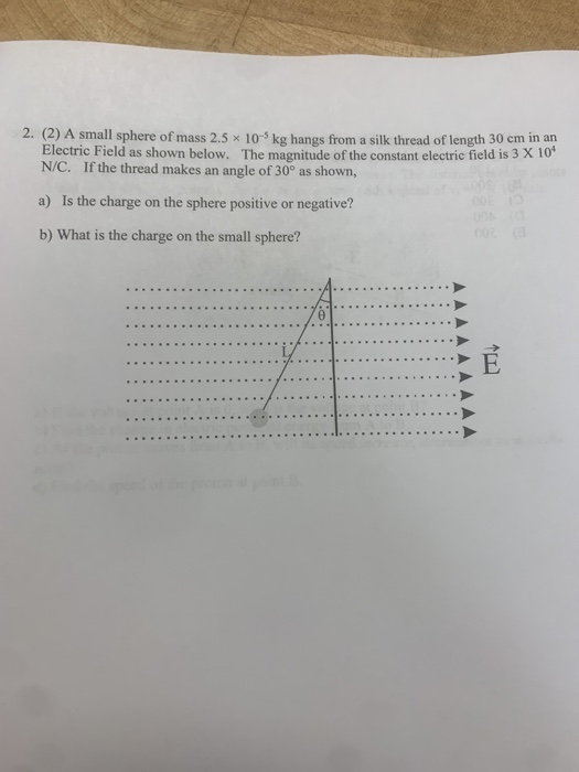 2. (2) A small sphere of mass 2.5 x 10-5 kg hangs from a silk thread of length 30 cm in an Electric Field as shown below. The