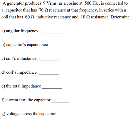 F. A generator produces 9 Vrms as a cosine at 500 Hz , is connected to a capacitor that has 70 2 reactance at that frequency,