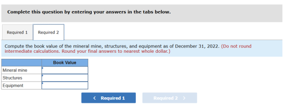 Complete this question by entering your answers in the tabs below. Required 1 Required 2 Compute the book value of the minera