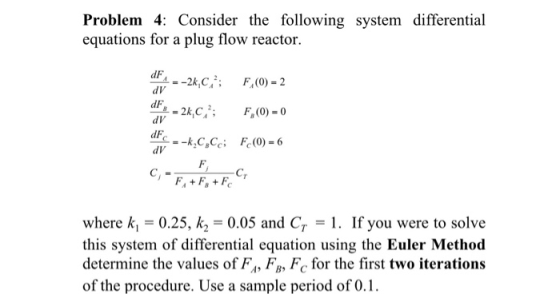 Problem 4: Consider the following system differential equations for a plug flow reactor ar,=-2k,C,; F,(0) = 2 dV dV dV where