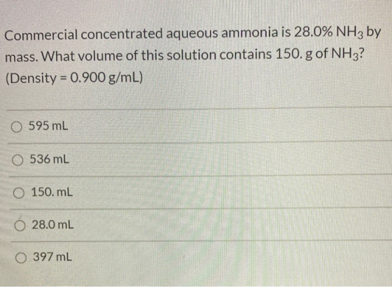 Commercial concentrated aqueous ammonia is 28.0% NH3 by mass. What volume of this solution contains 150. g of NH3? (Density =
