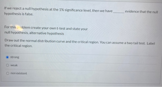 If we reject a null hypothesis at the 1% significance level, then we have hypothesis is false. evidence that the null For thi