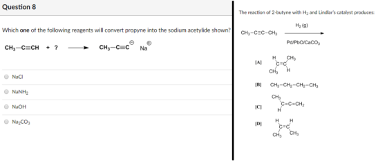 Question8 The reaction of 2-butyne with H2 and Lindlars catalyst produces: H2 (9) Which one of the following reagents will c