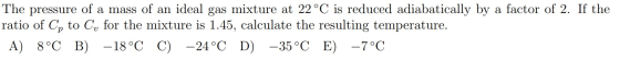 The pressure of a mass of an ideal gas mixture at 22 °C is reduced adiabatically by a factor of 2. If the ratio of Cp to C, f