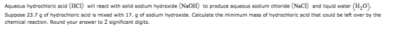 Aqueous hydrochloric acid (HCI) will react with solid sodium hydroxide (NaOH) to produce aqueous sodium chloride (NaCl) and l