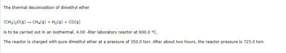 The thermal decomosition of dimethyl ether (CH3)20(g) - CH4() + H2(g) + CO(9) is to be carried out in an isothermal, 4.00-lit