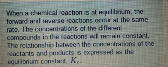 When a chemical reaction is at equilibrium, the forward and reverse reactions occur at the same rate. The concentrations of t