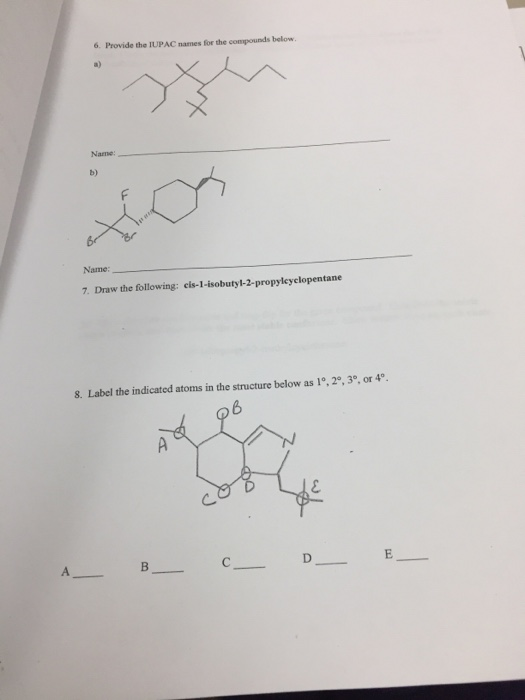 6. Provide the IUPAC names for the compounds below Name: 7. Draw the following: cis-1-isobutyl-2-propyleyclopentane 8. Label