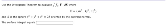 Use the Divergence Theorem to evaluate //F. ds where F = (4x, 4y?, 17) and S is the sphere x² + y2 + z = 25 oriented by the